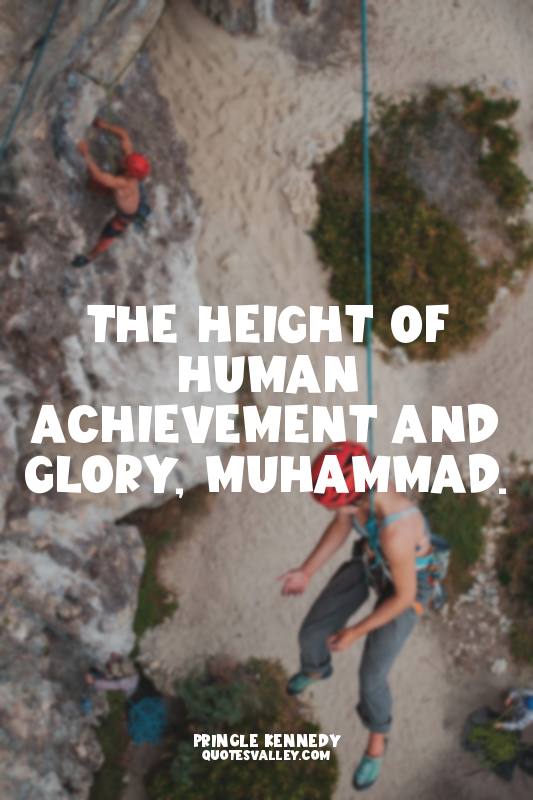 The height of human achievement and glory, Muhammad.