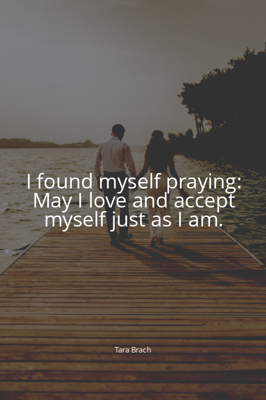 I found myself praying: May I love and accept myself just as I am.