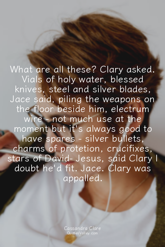 What are all these? Clary asked. Vials of holy water, blessed knives, steel and...