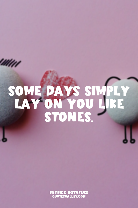 Some days simply lay on you like stones.