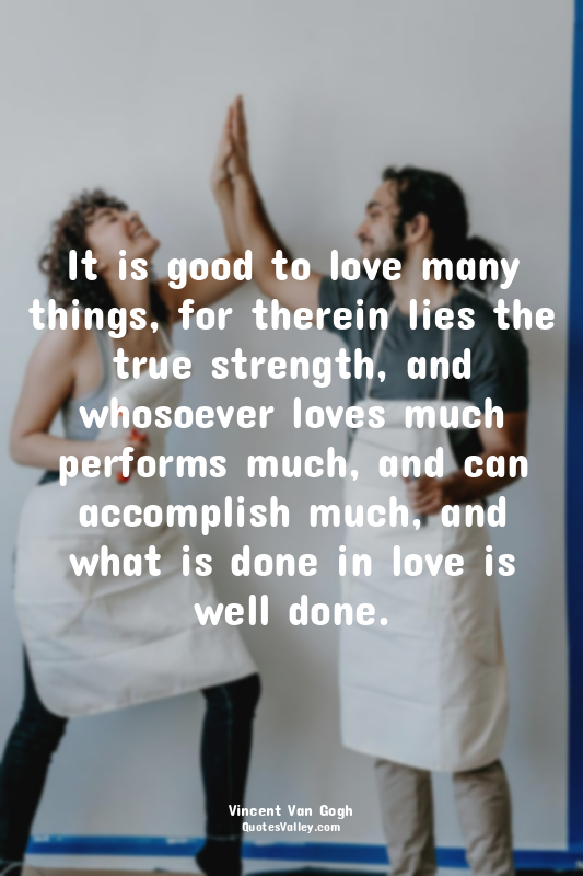 It is good to love many things, for therein lies the true strength, and whosoeve...