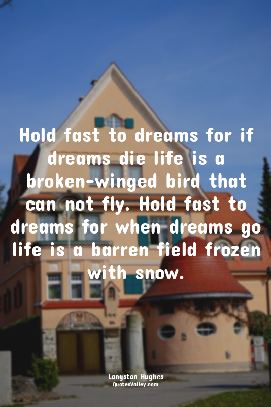 Hold fast to dreams for if dreams die life is a broken-winged bird that can not...