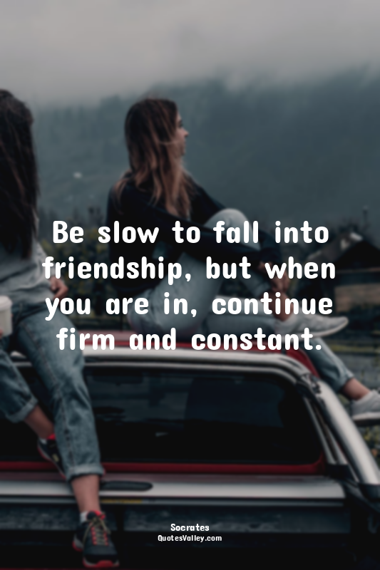 Be slow to fall into friendship, but when you are in, continue firm and constant...