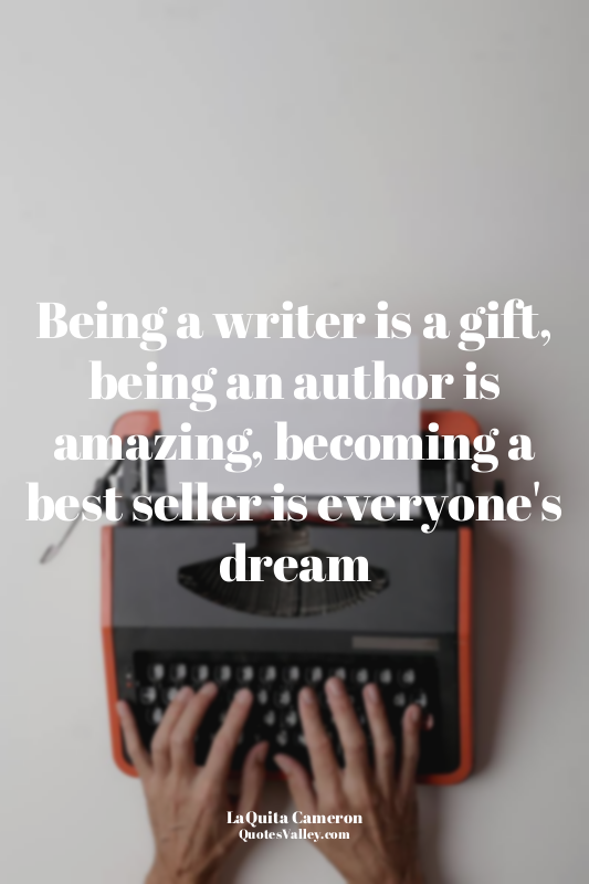 Being a writer is a gift, being an author is amazing, becoming a best seller is...