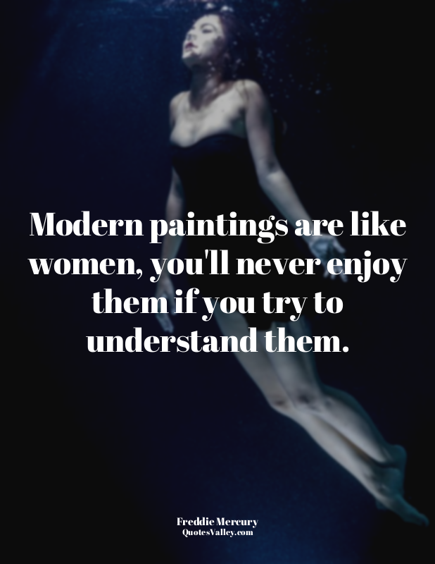 Modern paintings are like women, you'll never enjoy them if you try to understan...