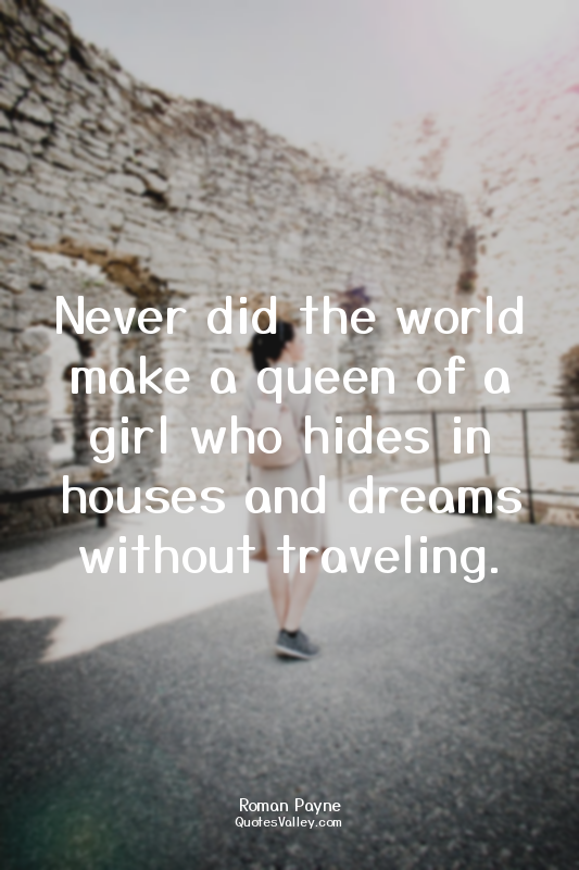 Never did the world make a queen of a girl who hides in houses and dreams withou...