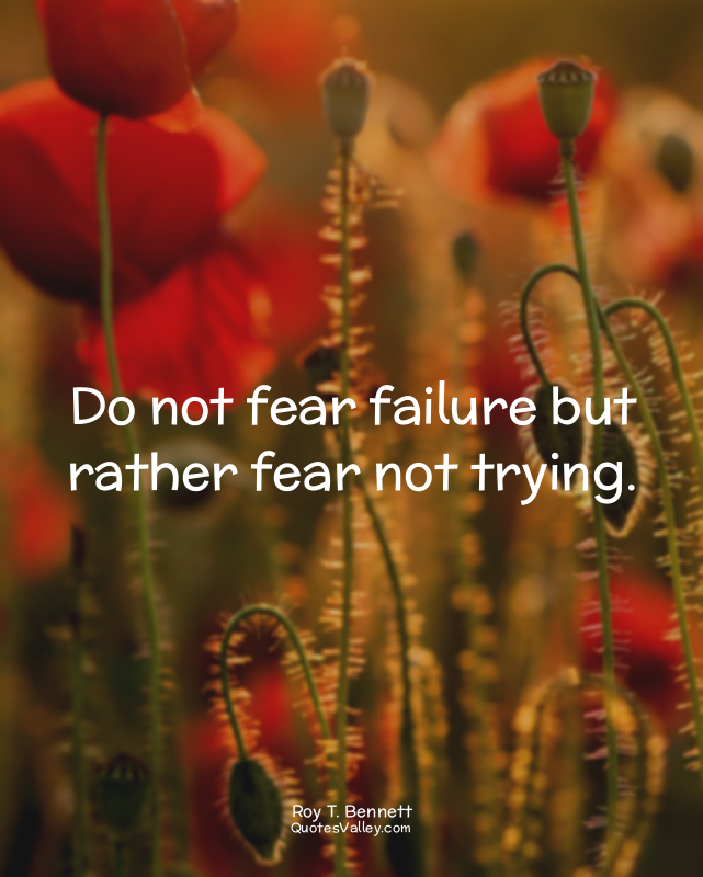 Do not fear failure but rather fear not trying.