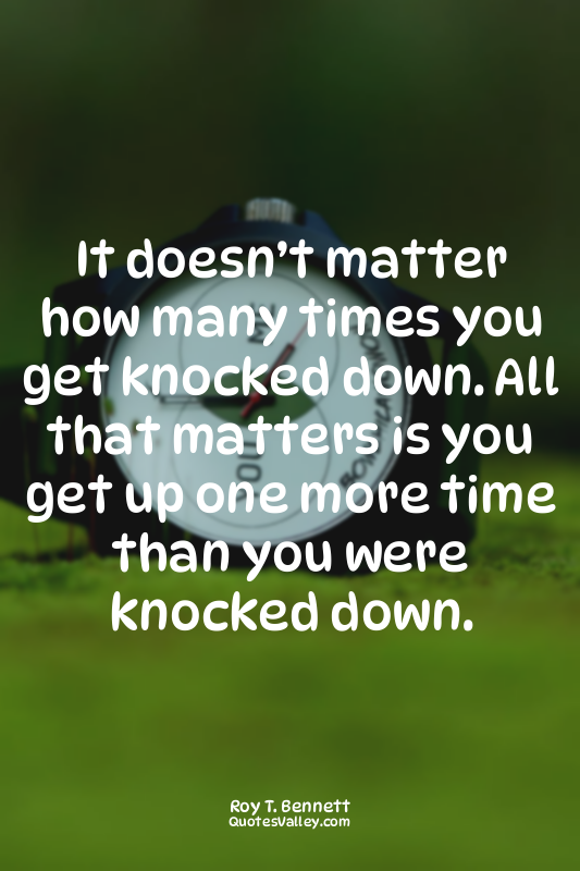 It doesn’t matter how many times you get knocked down. All that matters is you g...