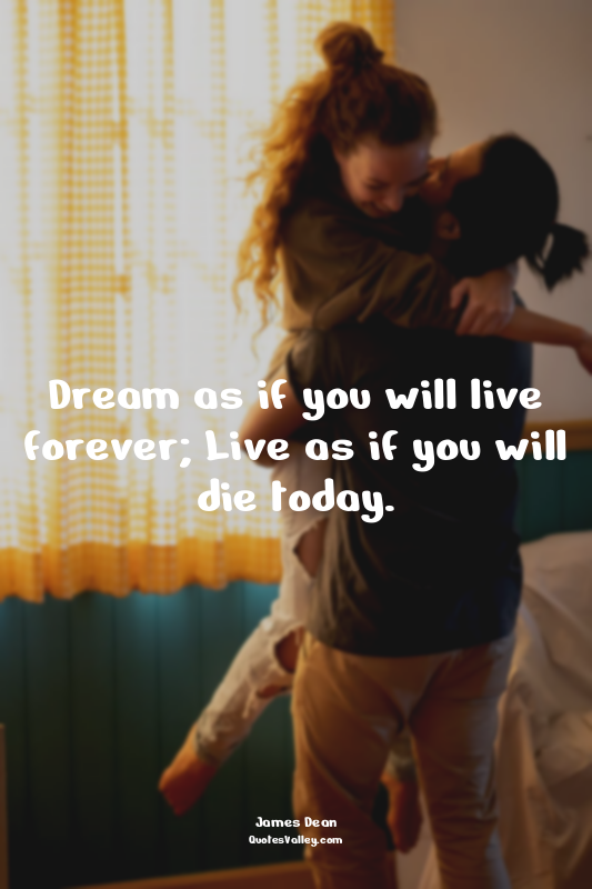 Dream as if you will live forever; Live as if you will die today.
