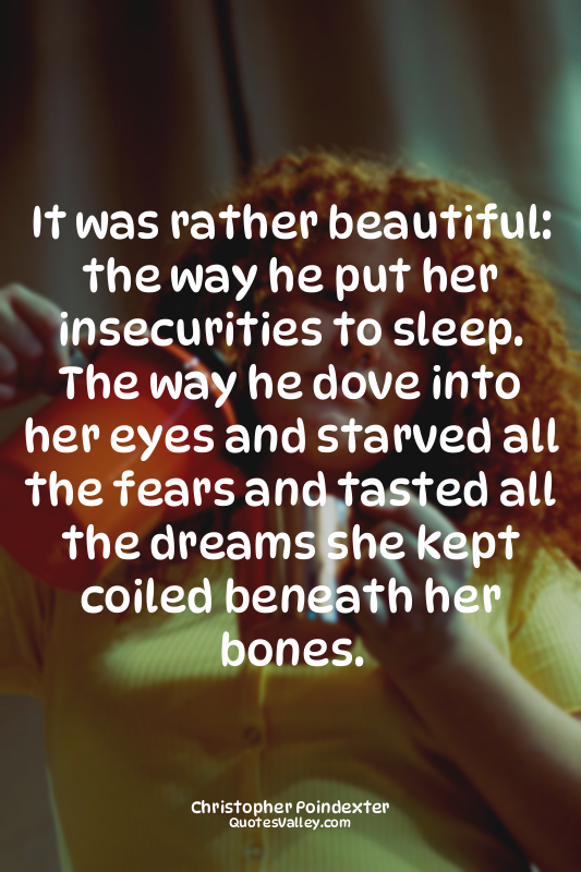 It was rather beautiful: the way he put her insecurities to sleep. The way he do...