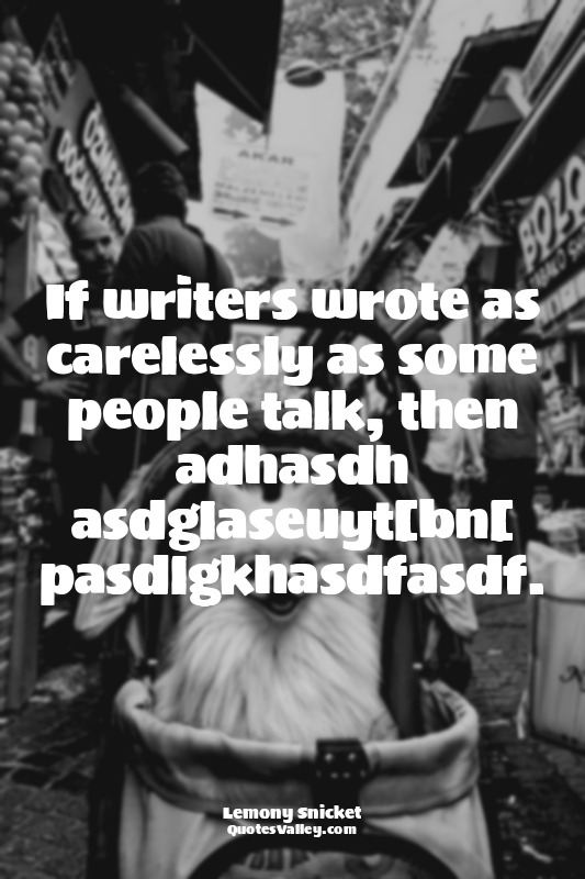 If writers wrote as carelessly as some people talk, then adhasdh asdglaseuyt[bn[...