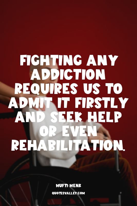 Fighting any addiction requires us to admit it firstly and seek help or even reh...