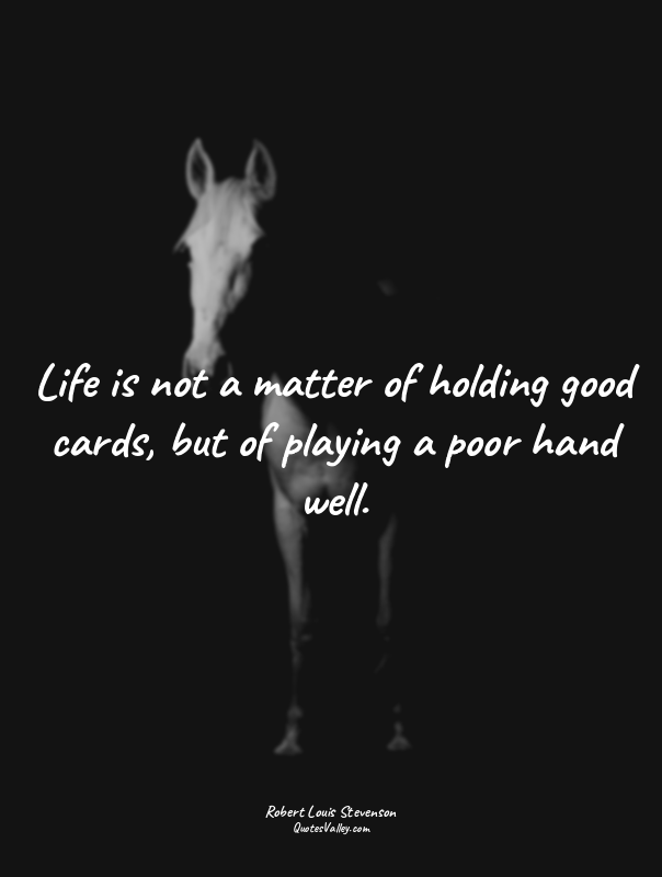 Life is not a matter of holding good cards, but of playing a poor hand well.