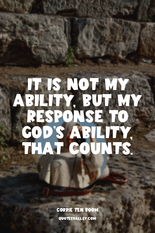 It is not my ability, but my response to God’s ability, that counts.