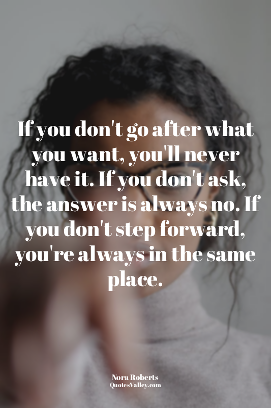 If you don't go after what you want, you'll never have it. If you don't ask, the...