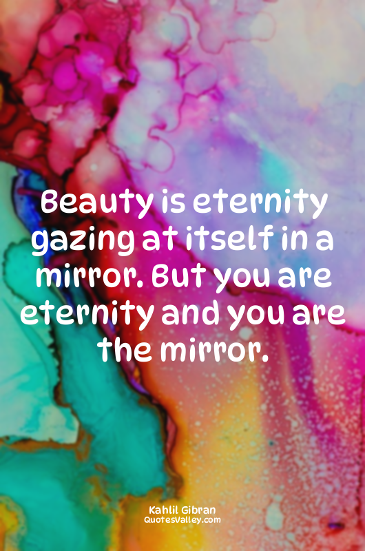 Beauty is eternity gazing at itself in a mirror. But you are eternity and you ar...