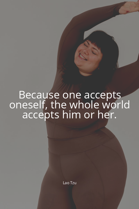 Because one accepts oneself, the whole world accepts him or her.