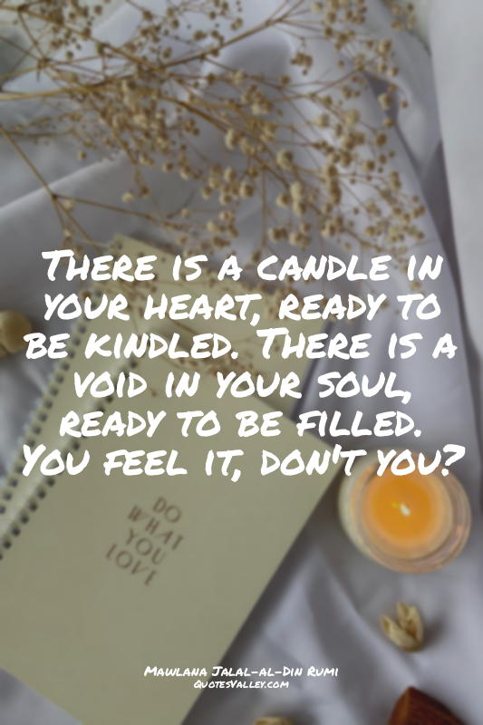 There is a candle in your heart, ready to be kindled. There is a void in your so...