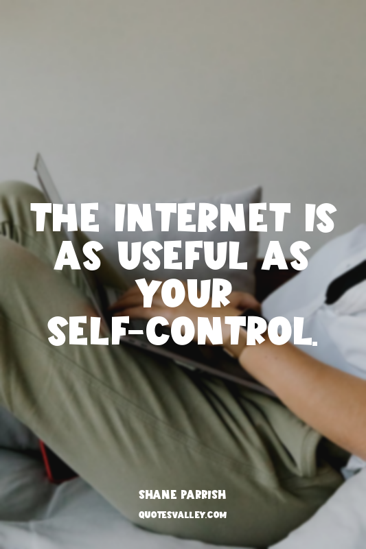 The Internet is as useful as your self-control.