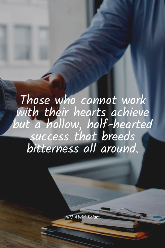 Those who cannot work with their hearts achieve but a hollow, half-hearted succe...