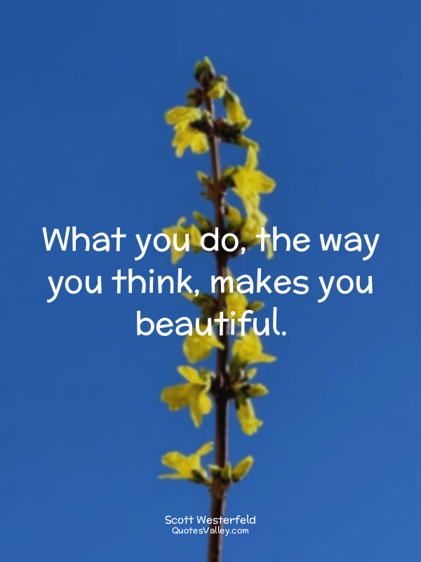 What you do, the way you think, makes you beautiful.