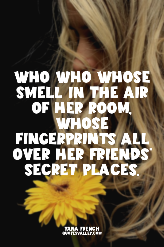 Who who whose smell in the air of her room, whose fingerprints all over her frie...