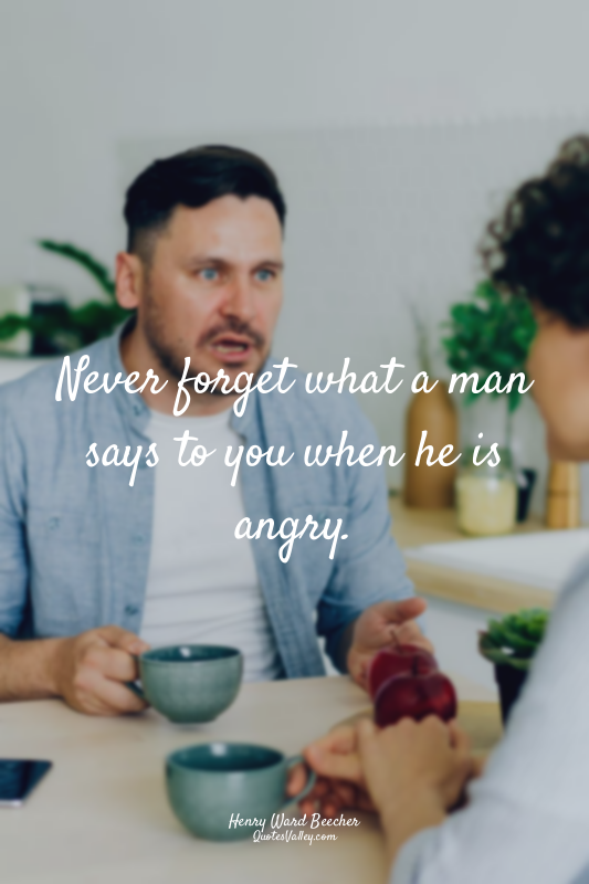 Never forget what a man says to you when he is angry.