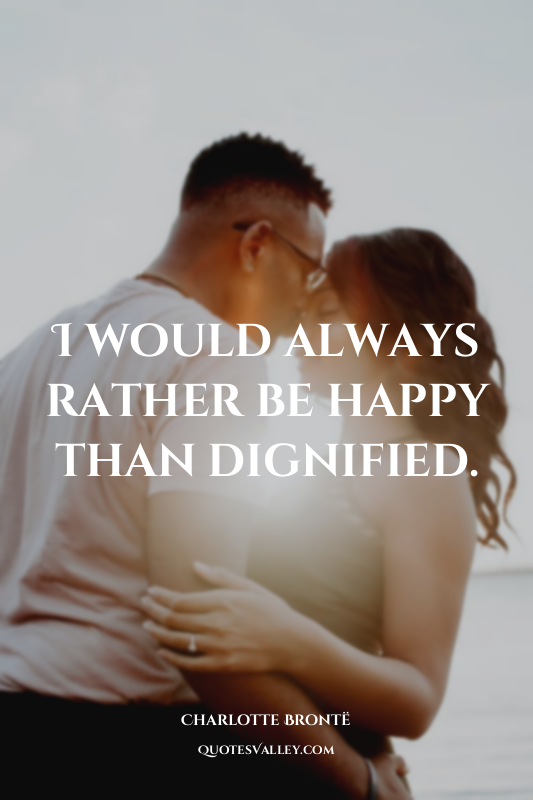 I would always rather be happy than dignified.