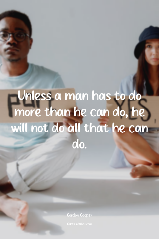 Unless a man has to do more than he can do, he will not do all that he can do.
