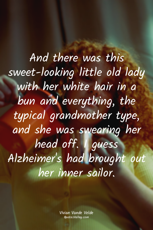 And there was this sweet-looking little old lady with her white hair in a bun an...