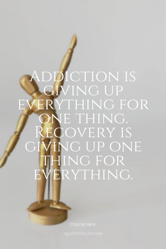 Addiction is giving up everything for one thing. Recovery is giving up one thing...