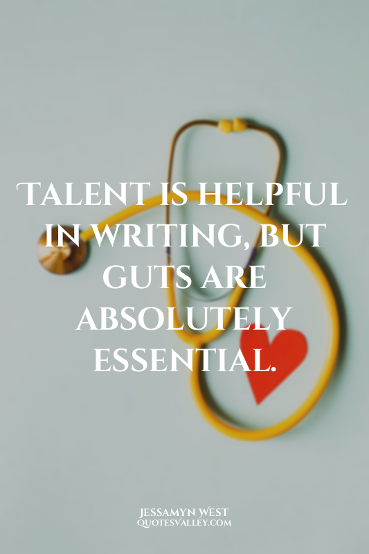 Talent is helpful in writing, but guts are absolutely essential.