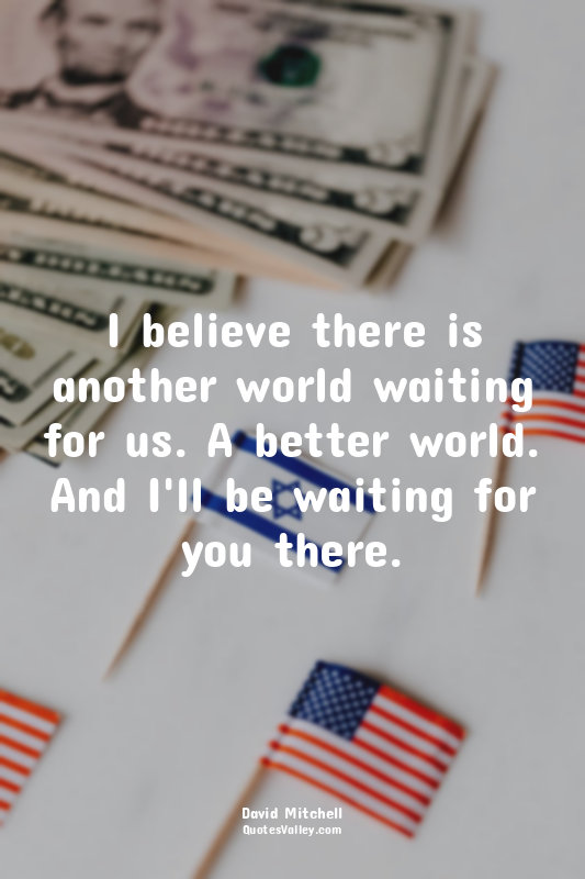 I believe there is another world waiting for us. A better world. And I'll be wai...