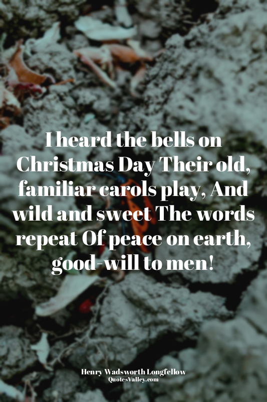 I heard the bells on Christmas Day Their old, familiar carols play, And wild and...