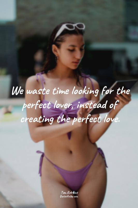 We waste time looking for the perfect lover, instead of creating the perfect lov...