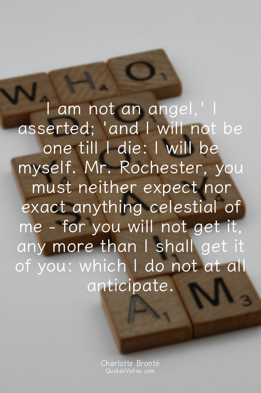 I am not an angel,' I asserted; 'and I will not be one till I die: I will be mys...
