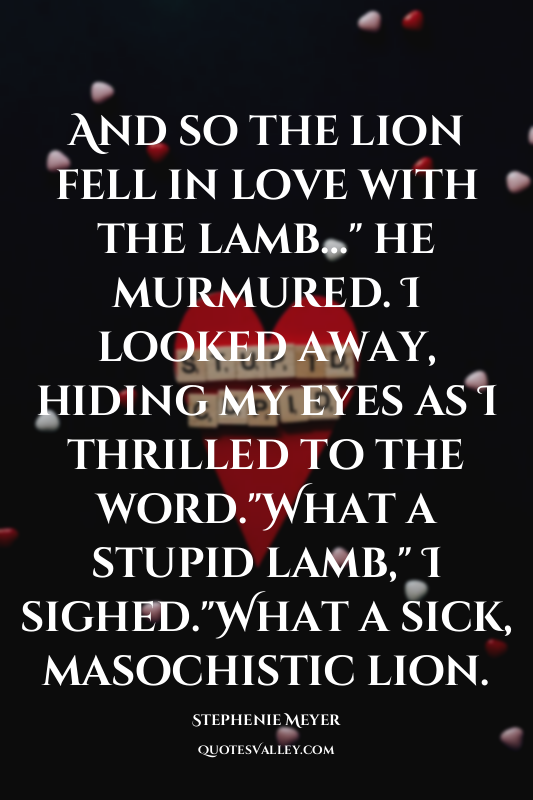 And so the lion fell in love with the lamb…" he murmured. I looked away, hiding...