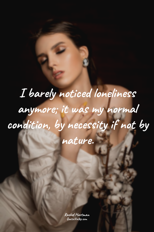 I barely noticed loneliness anymore; it was my normal condition, by necessity if...