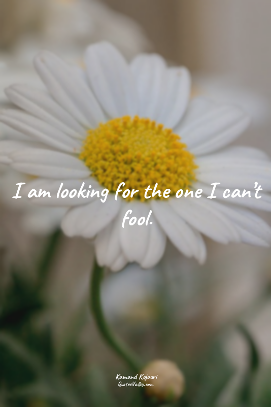 I am looking for the one I can’t fool.