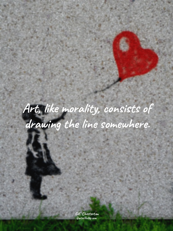 Art, like morality, consists of drawing the line somewhere.