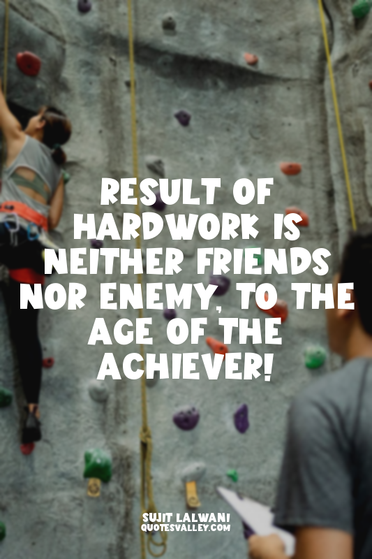 Result of HARDWORK Is Neither Friends Nor Enemy, To the AGE Of the ACHIEVER!