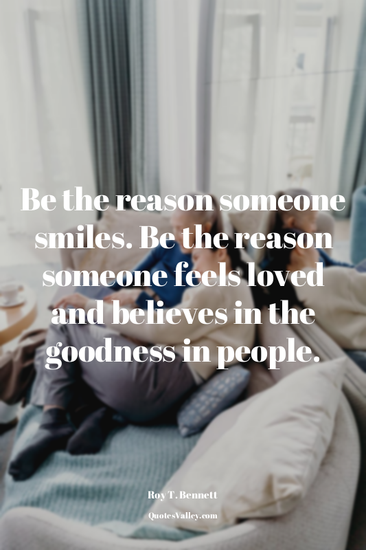 Be the reason someone smiles. Be the reason someone feels loved and believes in...
