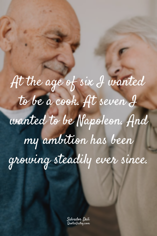 At the age of six I wanted to be a cook. At seven I wanted to be Napoleon. And m...