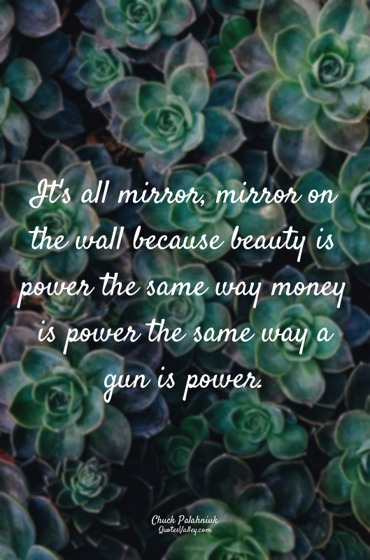 It's all mirror, mirror on the wall because beauty is power the same way money i...