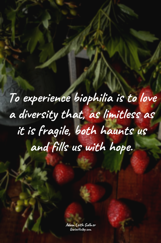 To experience biophilia is to love a diversity that, as limitless as it is fragi...