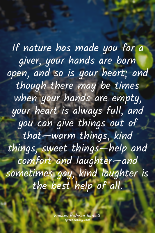 If nature has made you for a giver, your hands are born open, and so is your hea...