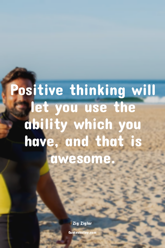 Positive thinking will let you use the ability which you have, and that is aweso...