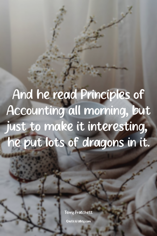 And he read Principles of Accounting all morning, but just to make it interestin...