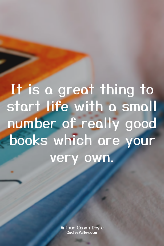 It is a great thing to start life with a small number of really good books which...