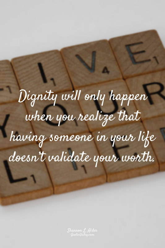 Dignity will only happen when you realize that having someone in your life doesn...